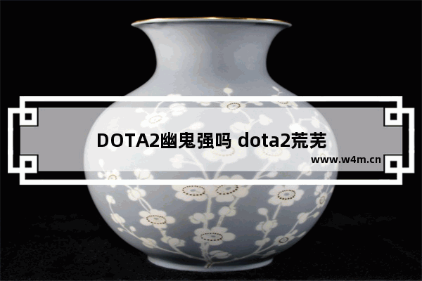 DOTA2幽鬼强吗 dota2荒芜