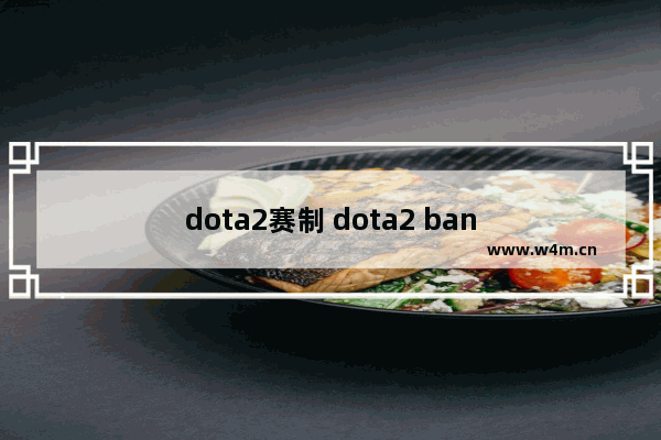 dota2赛制 dota2 ban