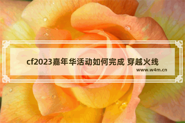 cf2023嘉年华活动如何完成 穿越火线嘉年华的任务怎么领取