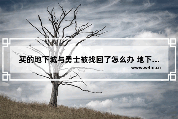 买的地下城与勇士被找回了怎么办 地下城与勇士账号怎么退款