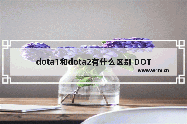 dota1和dota2有什么区别 DOTA1和DOTA2的区别是什么