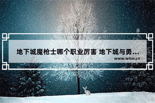 地下城魔枪士哪个职业厉害 地下城与勇士打击感强