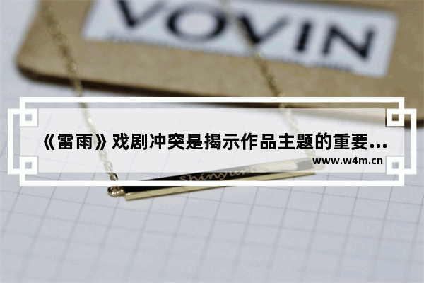 《雷雨》戏剧冲突是揭示作品主题的重要手段。课文中有哪些矛盾冲突 地下城与勇士商人矛盾上限