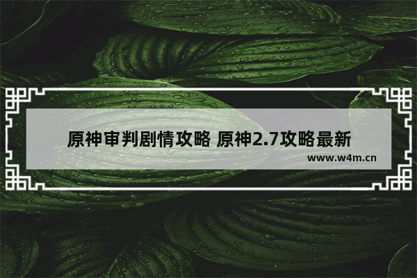 原神审判剧情攻略 原神2.7攻略最新