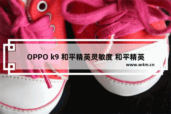 OPPO k9 和平精英灵敏度 和平精英k9