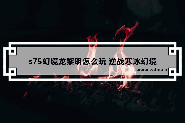 s75幻境龙黎明怎么玩 逆战寒冰幻境