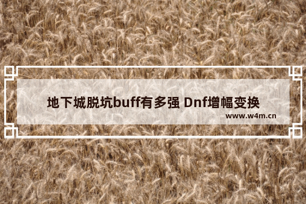 地下城脱坑buff有多强 Dnf增幅变换是什么意思