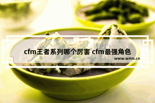 cfm王者系列哪个厉害 cfm最强角色