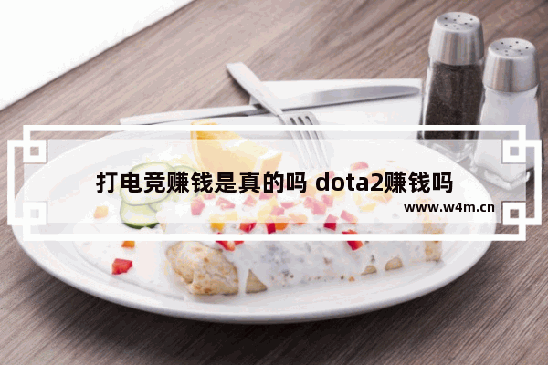 打电竞赚钱是真的吗 dota2赚钱吗