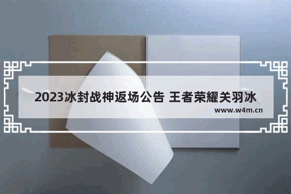 2023冰封战神返场公告 王者荣耀关羽冰锋战神