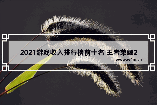 2021游戏收入排行榜前十名 王者荣耀2021日活量