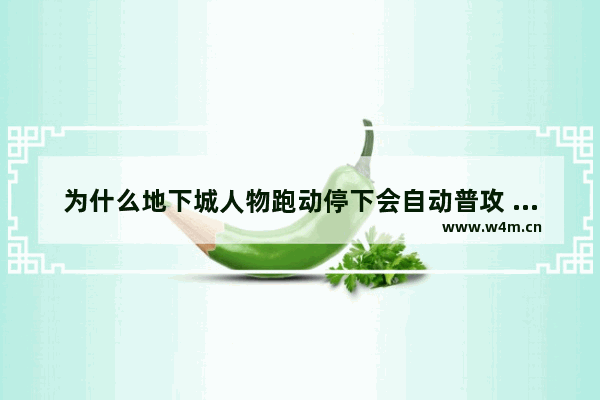 为什么地下城人物跑动停下会自动普攻 地下城与勇士跑自动停