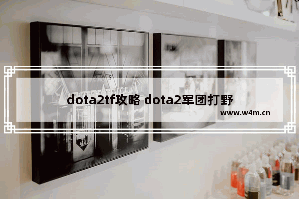 dota2tf攻略 dota2军团打野