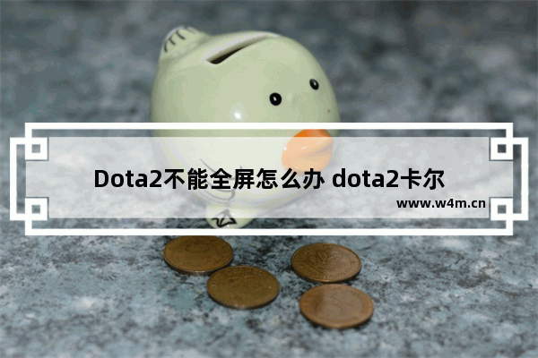 Dota2不能全屏怎么办 dota2卡尔全屏天火怎么放