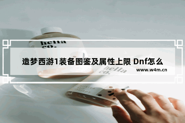 造梦西游1装备图鉴及属性上限 Dnf怎么把装备属性转移到另一个装备