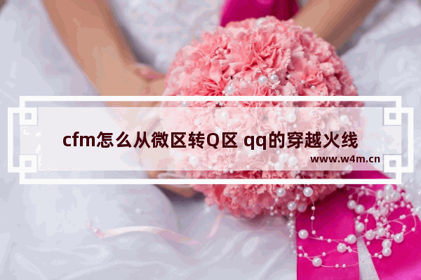 cfm怎么从微区转Q区 qq的穿越火线