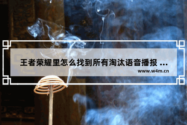 王者荣耀里怎么找到所有淘汰语音播报 王者荣耀如何设置自己的播报