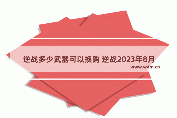 逆战多少武器可以换购 逆战2023年8月份有换购吗