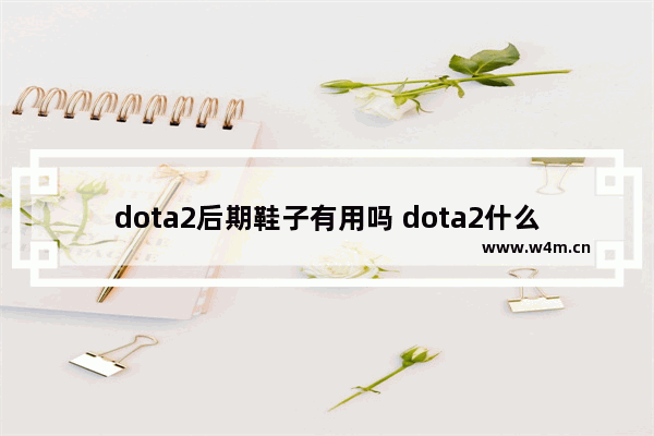 dota2后期鞋子有用吗 dota2什么是后期