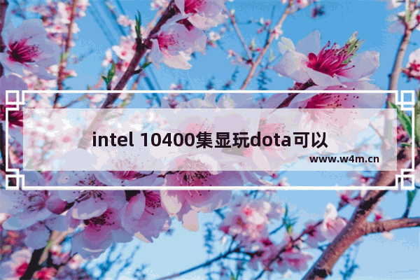 intel 10400集显玩dota可以吗 集成显卡dota2