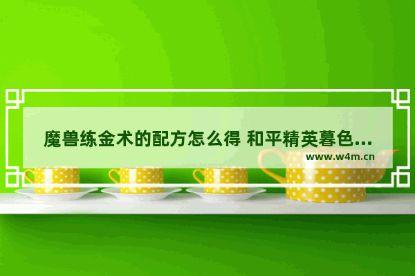 魔兽练金术的配方怎么得 和平精英暮色古堡军需