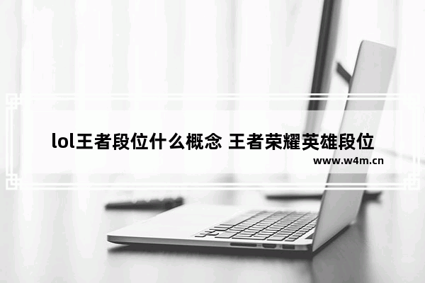 lol王者段位什么概念 王者荣耀英雄段位