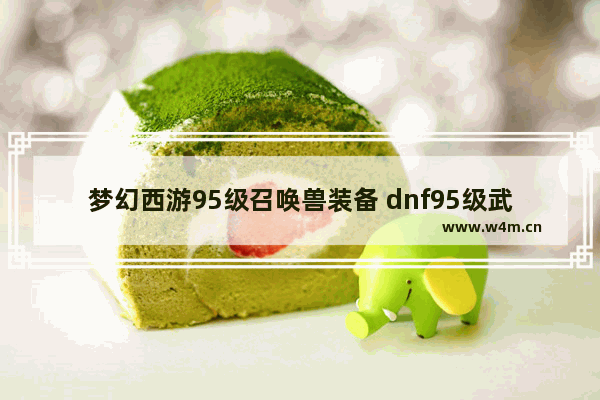 梦幻西游95级召唤兽装备 dnf95级武器上的强化可以转移到其他95装备上吗