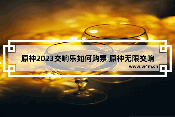 原神2023交响乐如何购票 原神无限交响攻略