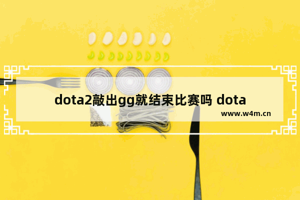 dota2敲出gg就结束比赛吗 dota2 gs