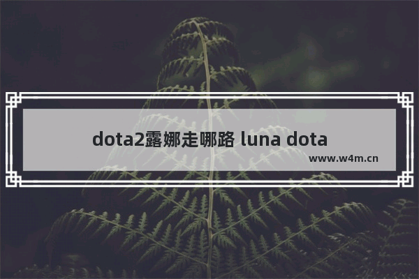 dota2露娜走哪路 luna dota2