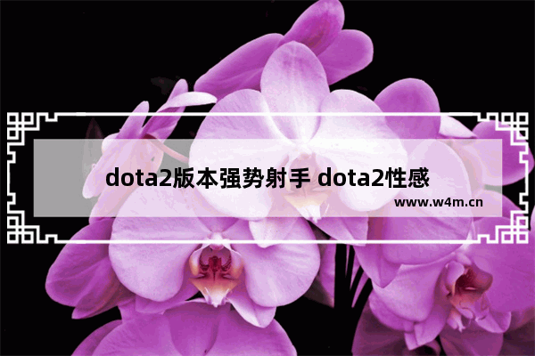 dota2版本强势射手 dota2性感