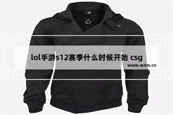 lol手游s12赛季什么时候开始 csgos12赛季多久结束