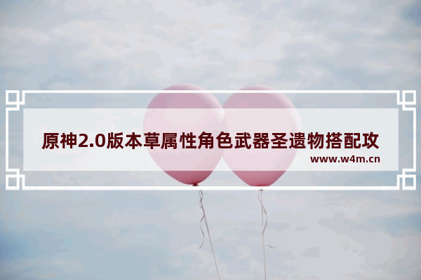 原神2.0版本草属性角色武器圣遗物搭配攻略18183 原神攻略武器大全