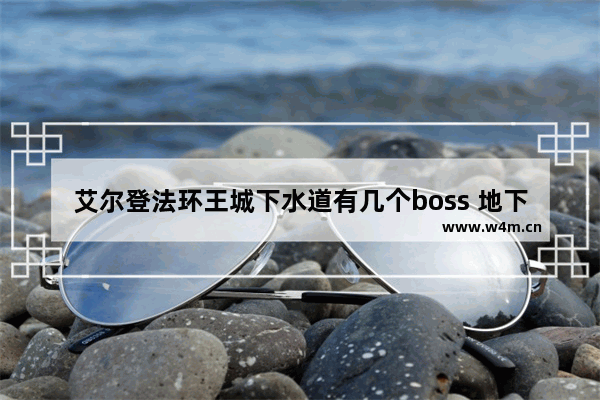 艾尔登法环王城下水道有几个boss 地下城与勇士下水道