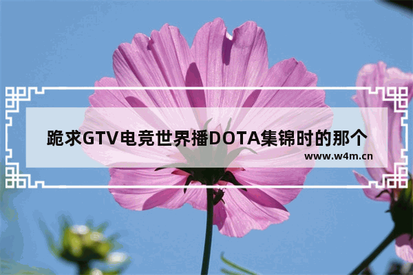 跪求GTV电竞世界播DOTA集锦时的那个背景音乐 dota2每周集锦