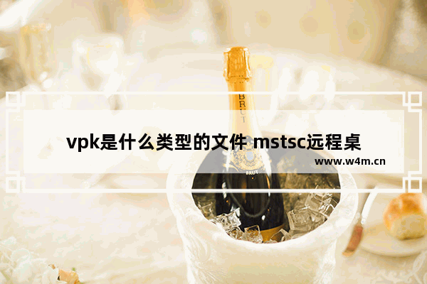 vpk是什么类型的文件 mstsc远程桌面速度很慢