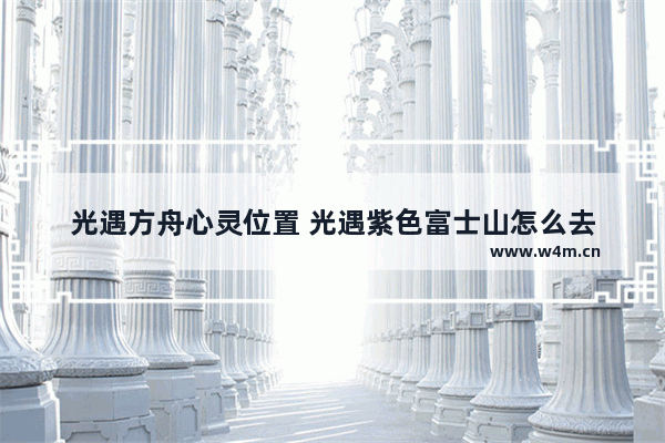 光遇方舟心灵位置 光遇紫色富士山怎么去