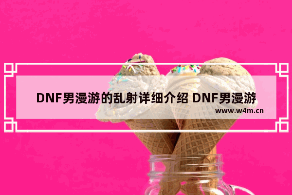 DNF男漫游的乱射详细介绍 DNF男漫游怎样