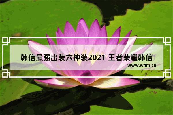 韩信最强出装六神装2021 王者荣耀韩信用什么铭文