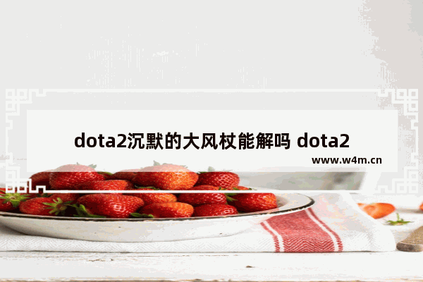 dota2沉默的大风杖能解吗 dota2沉默a杖