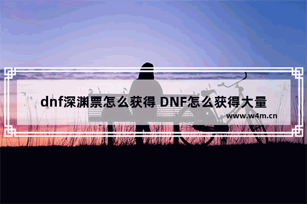 dnf深渊票怎么获得 DNF怎么获得大量深渊票