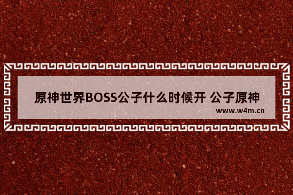 原神世界BOSS公子什么时候开 公子原神攻略2022