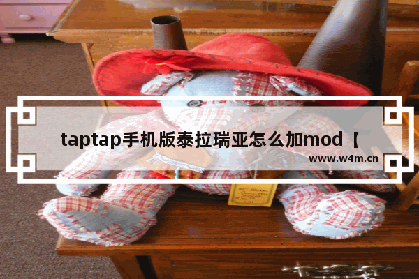 taptap手机版泰拉瑞亚怎么加mod【手机泰拉瑞亚如何加mod】