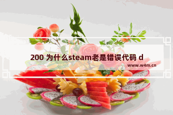 200 为什么steam老是错误代码 dota2一直显示地区怎么办