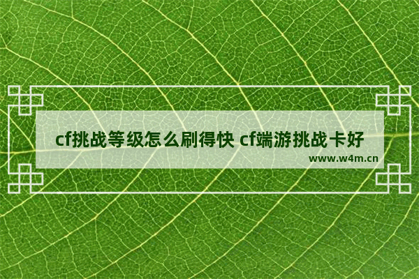 cf挑战等级怎么刷得快 cf端游挑战卡好刷吗