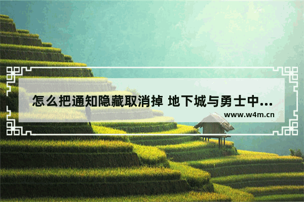 怎么把通知隐藏取消掉 地下城与勇士中隐藏通知