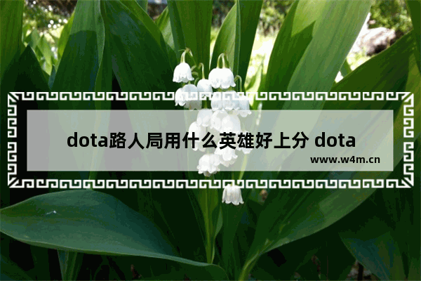 dota路人局用什么英雄好上分 dota2路人英雄