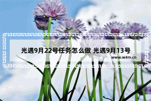 光遇9月22号任务怎么做 光遇9月13号任务怎么做