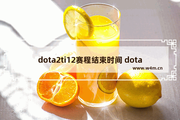 dota2ti12赛程结束时间 dota2 ti4决赛