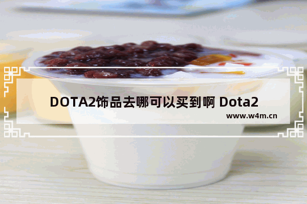 DOTA2饰品去哪可以买到啊 Dota2饰品怎么买